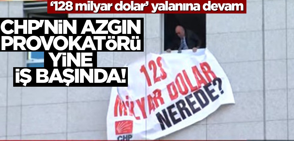 CHP'nin azgın provokatörü bu kez cama çıktı! "128 milyar dolar" yalanına devam