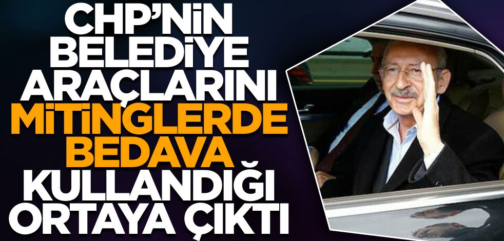 CHP'nin belediye araçlarını mitinglerde bedava kullandığı ortaya çıktı