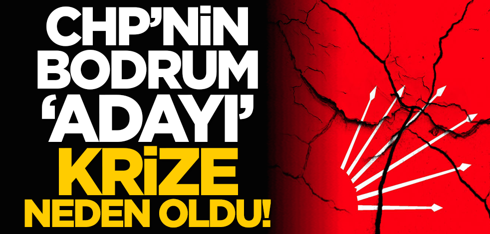 CHP’nin Bodrum ‘adayı’ krize neden oldu!