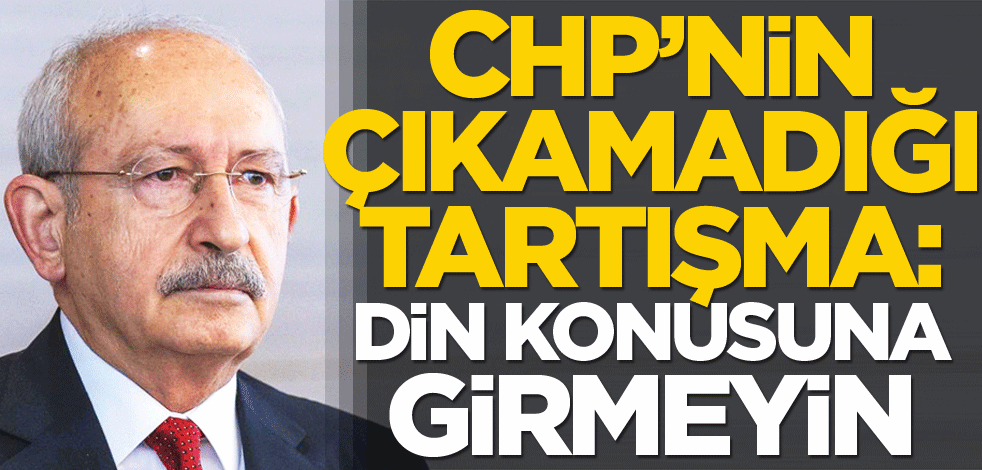 CHP’nin çıkamadığı tartışma: Din konusuna girmeyin