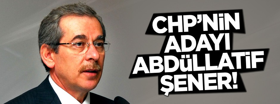 CHP'nin cumhurbaşkanı adayı Abdüllatif Şener!