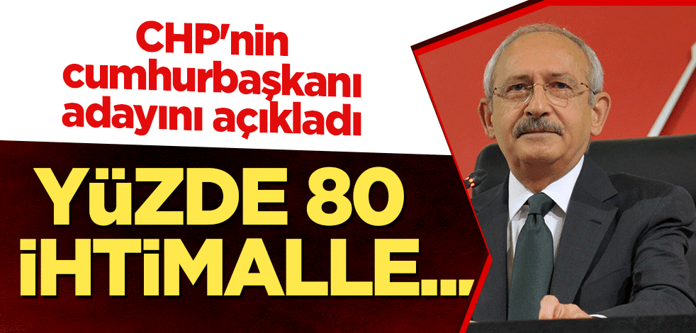 CHP'nin cumhurbaşkanı adayını açıkladı: Yüzde 80 ihtimalle...