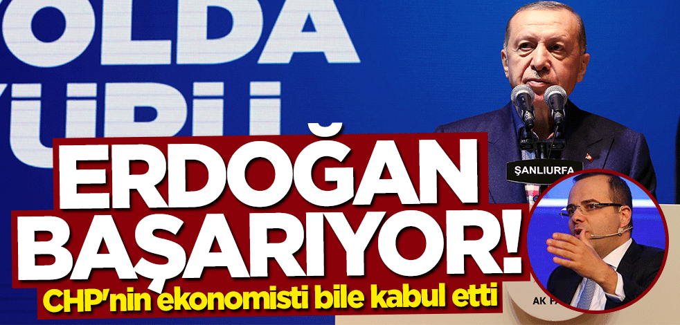 CHP'nin ekonomisti bile sonunda kabul etti: Erdoğan başarıyor