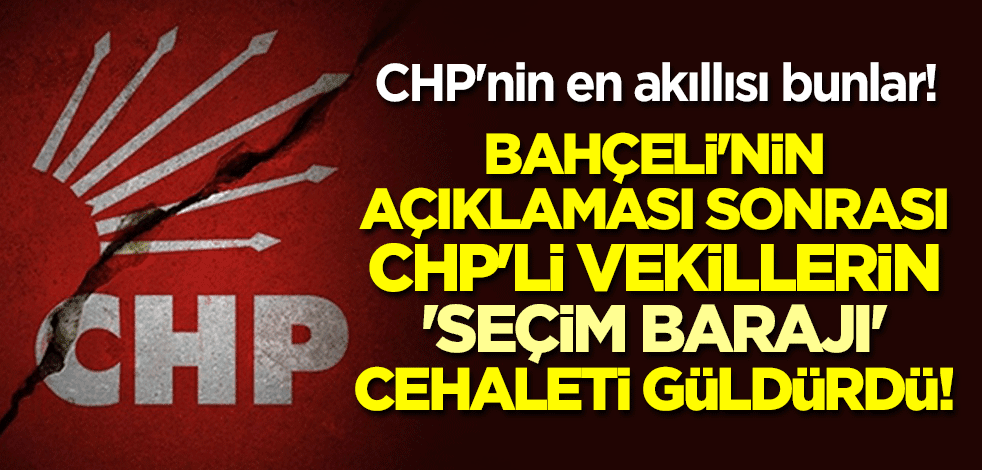 CHP'nin en akıllısı bunlar! Bahçeli'nin açıklaması sonrası CHP'li vekillerin 'seçim barajı' cehaleti güldürdü!