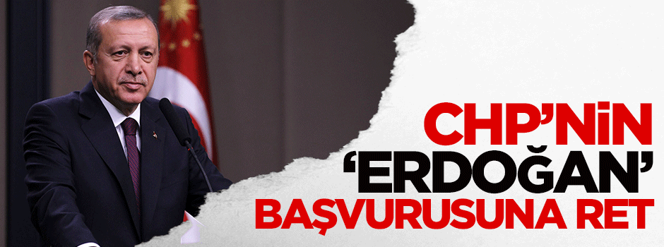 CHP'nin Erdoğan başvurusu reddedildi