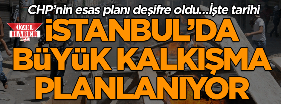 CHP’nin esas planı deşifre oldu… İstanbul’da büyük bir kalkışma planlanıyor! İşte kalkışmanın tarihi