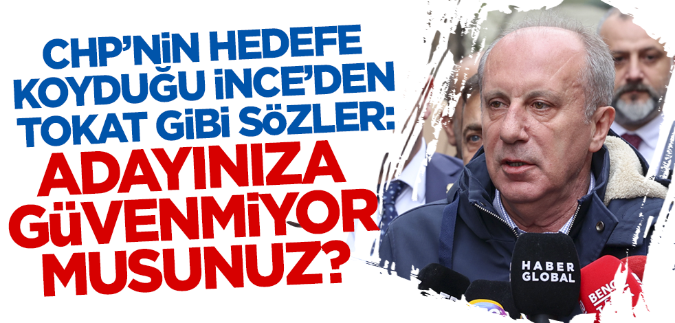 CHP'nin hedefe koyduğu Muharrem İnce'den tokat gibi sözler! 'Adayınıza güvenmiyor musunuz?'
