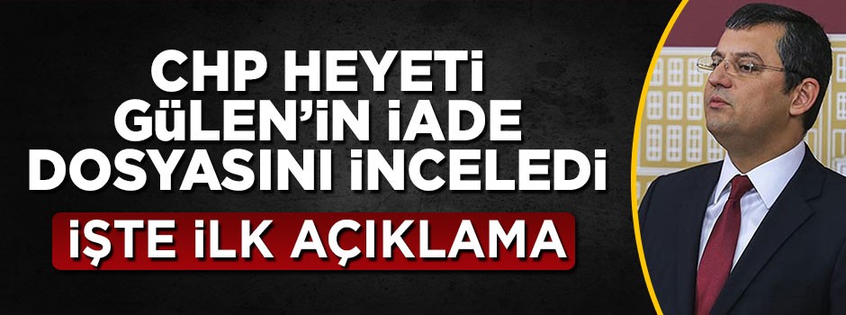 CHP heyeti Gülen'in iade dosyasını inceledi! İşte ilk açıklama