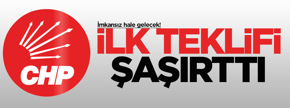 CHP'nin ilk teklifi şaşırttı