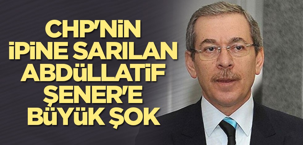 CHP'nin ipine sarılan Abdüllatif Şener'e büyük şok