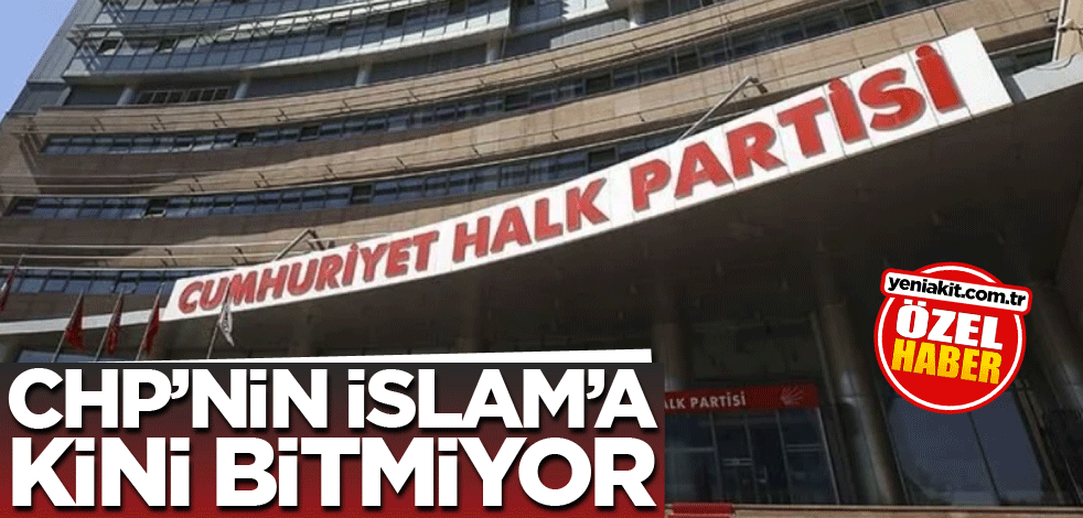 CHP’nin İslam’a kini bitmiyor