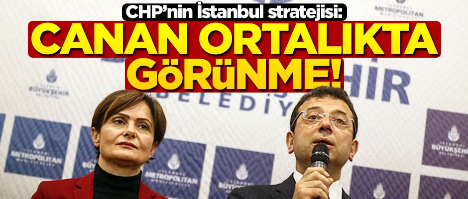 CHP’nin İstanbul stratejisi: Canan ortalıkta görünme!