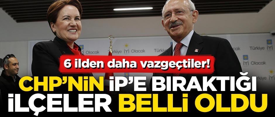 CHP'nin İYİ Parti'ye bıraktığı ilçeler belli oldu
