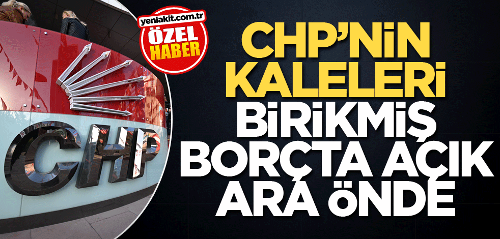 CHP’nin kaleleri birikmiş borçta açık ara önde
