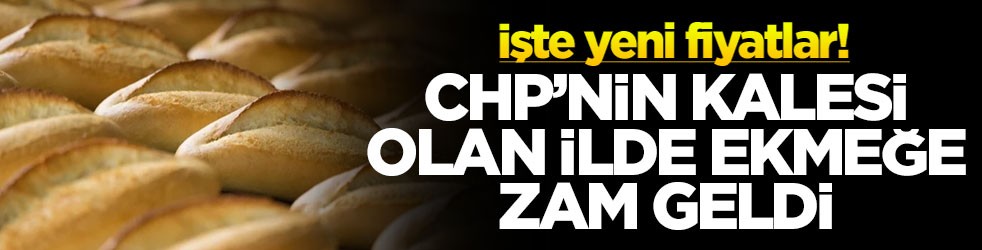 CHP’nin kalesi olan ilde ekmeğe zam! İşte yeni fiyatlar