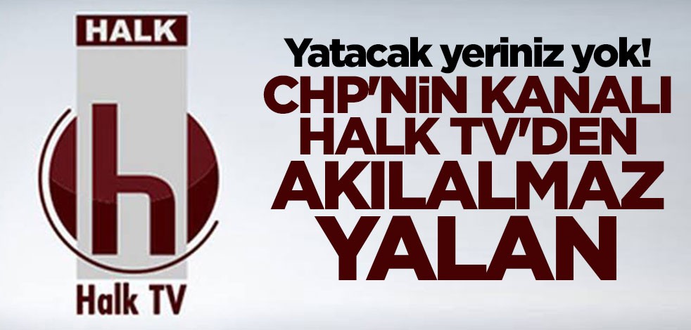 CHP'nin kanalı Halk TV'den akılalmaz yalan!