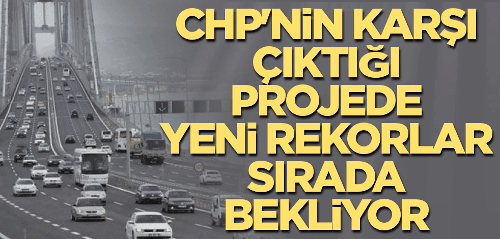 CHP'nin karşı çıktığı projede yeni rekorlar sırada bekliyor