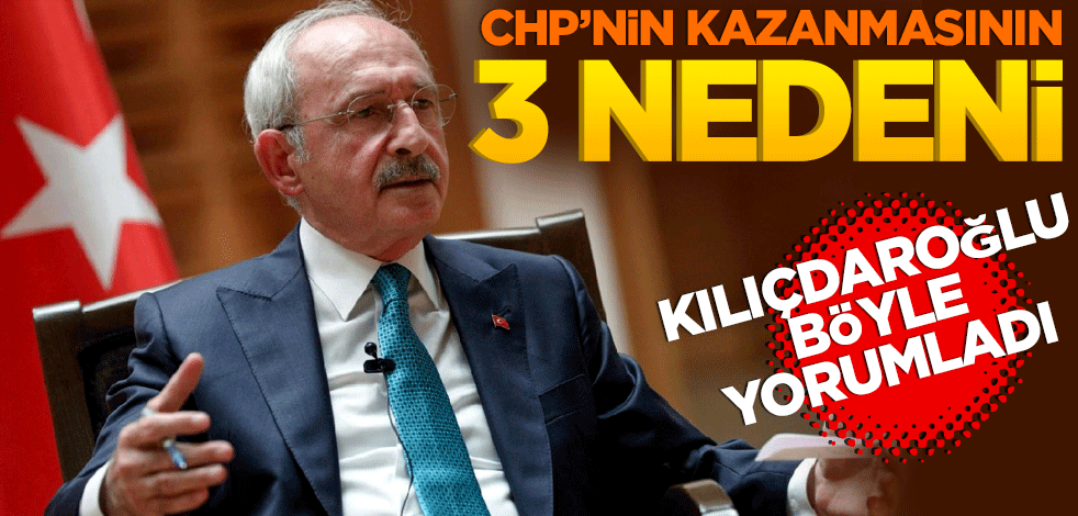 CHP’nin kazanmasının 3 nedeni! Kılıçdaroğlu böyle yorumladı
