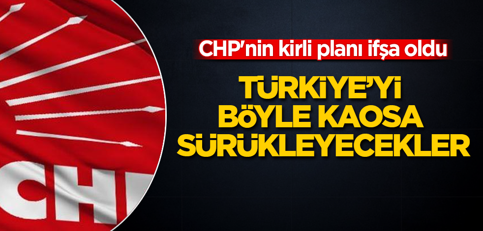 CHP'nin kirli planı ifşa oldu! Türkiye'yi böyle kaosa sürükleyecekler