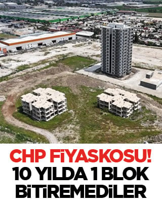 CHP'nin konut fiyaskosu! 10 yılda 1 blok bitiremediler