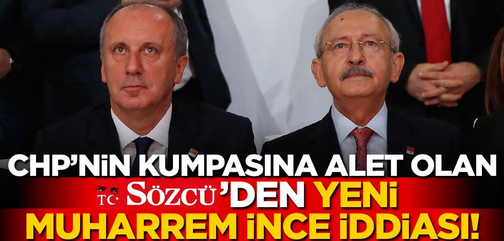 CHP’nin kumpasına alet olan Sözcü’den yeni Muharrem İnce iddiası!