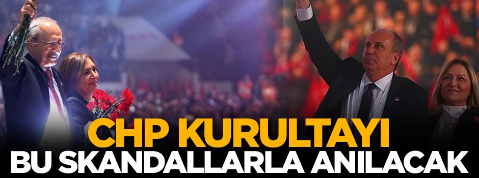 CHP'nin kurultayı bu skandallarla hatırlanacak!