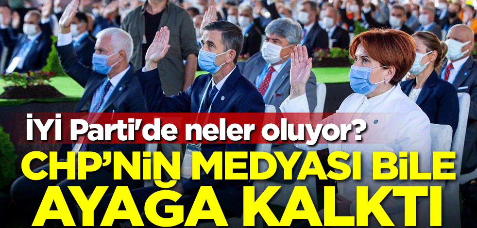 CHP'nin medyası bile ayağa kalktı! İYİ Parti'de neler oluyor?