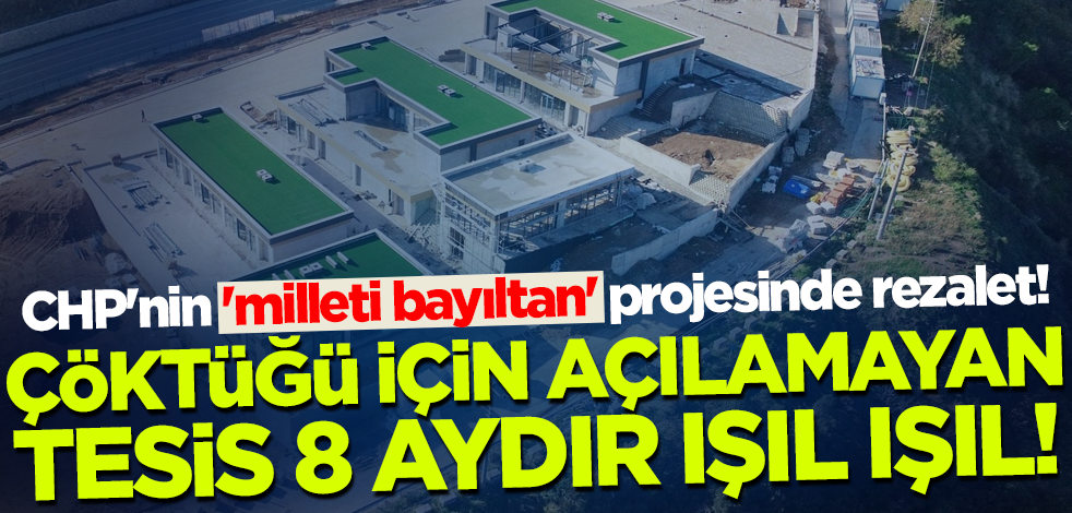 CHP'nin 'milleti bayıltan' projesinde rezalet! Çöktüğü için açılamayan tesis 8 aydır ışıl ışıl