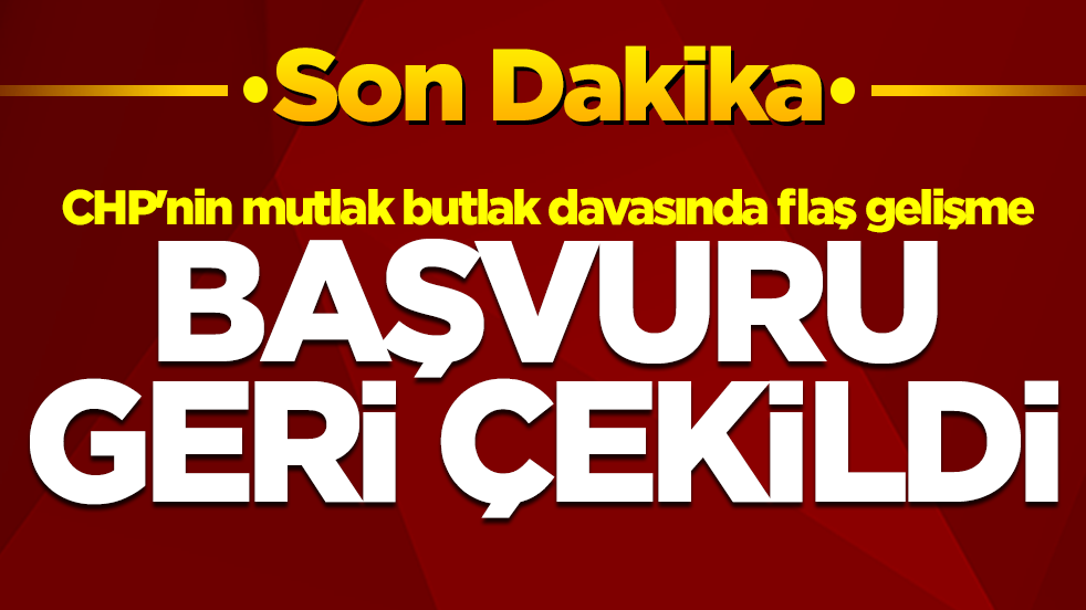 CHP'nin mutlak butlak davasında flaş gelişme: Başvuru geri çekildi