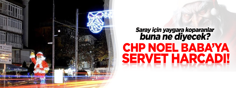 CHP Noel Babaya servet harcıyor!