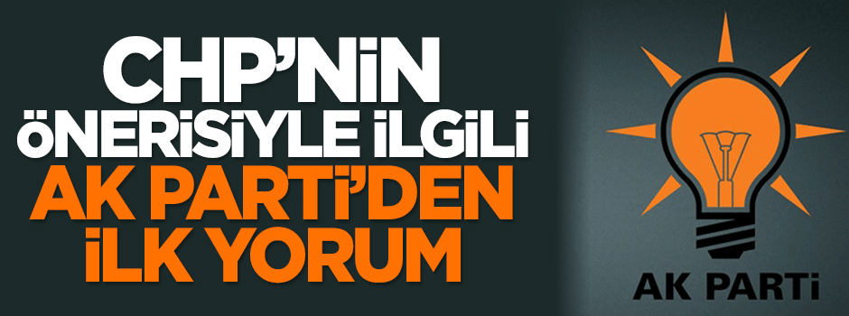 CHP'nin önerisiyle ilgili AK Parti'den ilk yorum