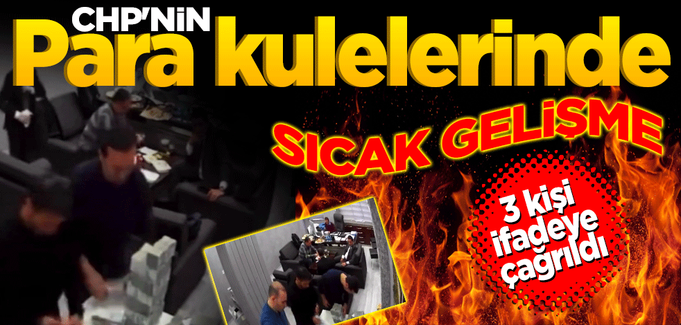 CHP'nin ‘Para Kuleleri’nde sıcak gelişme! 3 kişi ifadeye çağrıldı
