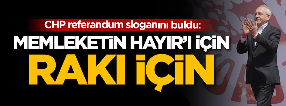 CHP'nin referandum sloganı: Memleketin Hayır'ı için rakı için