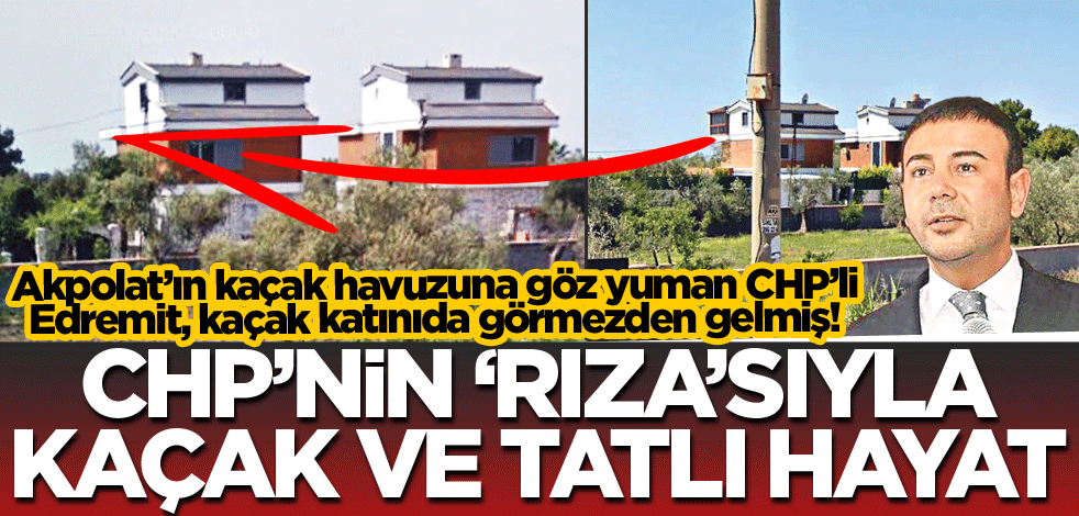 CHP’nin ‘Rıza’sıyla kaçak ve tatlı hayat