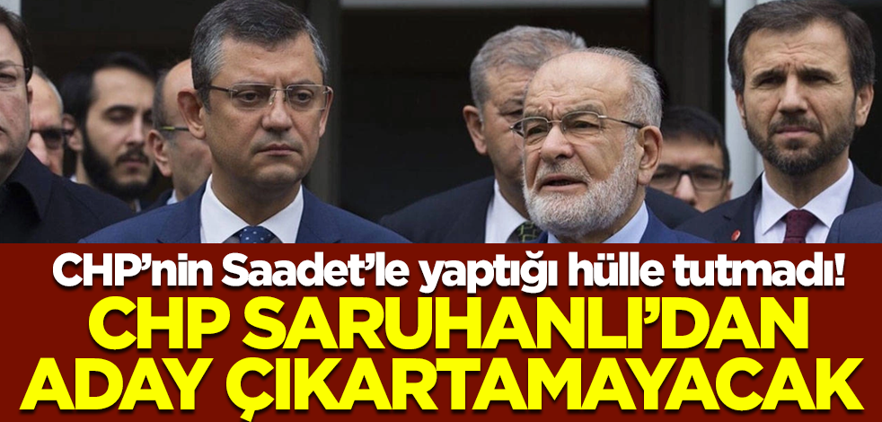 CHP’nin Saadet’le yaptığı hülle tutmadı! CHP Saruhanlı’dan aday çıkartamayacak