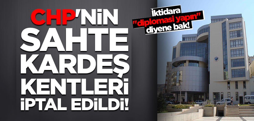 CHP'nin sahte kardeş kentleri iptal edildi