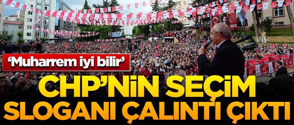 CHP'nin seçim sloganı çalıntı çıktı! 'Muharrem iyi bilir'
