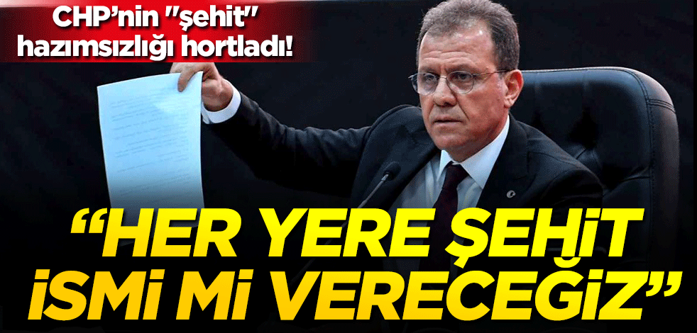 CHP’nin "şehit" hazımsızlığı hortladı! 'Her yere şehit ismi mi vereceğiz?'