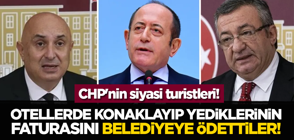 CHP'nin siyasi turistleri! Otellerde konaklayıp yediklerinin faturasını belediyeye ödettiler!