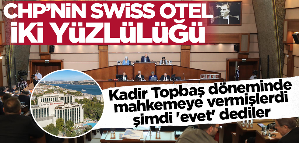 CHP'nin Swiss Otel iki yüzlülüğü! Kadir Topbaş döneminde mahkemeye vermişlerdi, şimdi 'evet' dediler