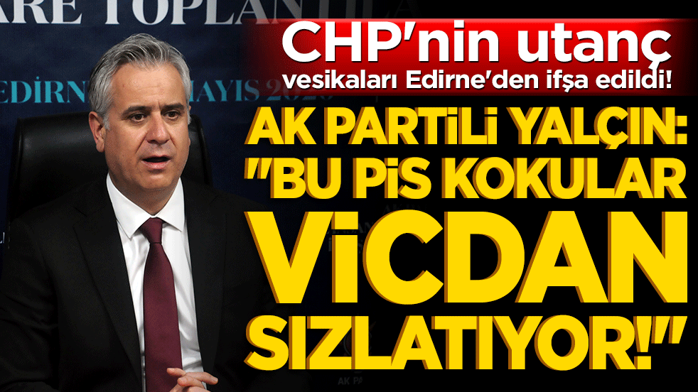 CHP'nin utanç vesikaları Edirne'den ifşa edildi! AK Partili Yalçın: 