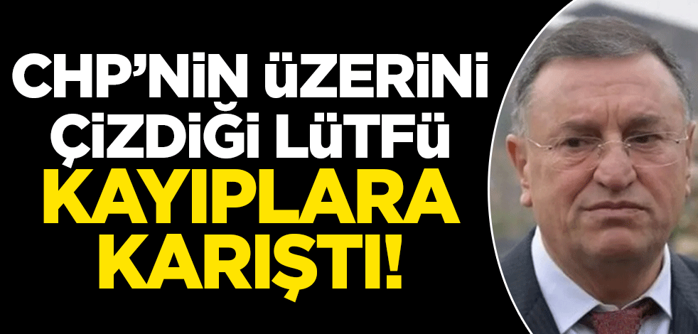 CHP'nin üzerini çizdiği Lütfü Savaş kayıplara karıştı!