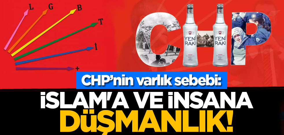CHP’nin varlık sebebi: İslam'a ve insana düşmanlık!