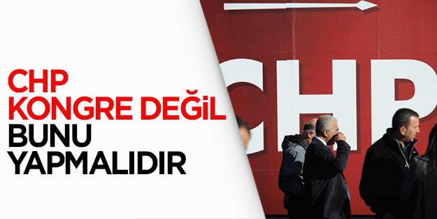 CHP’nin yapması gereken kongre değil