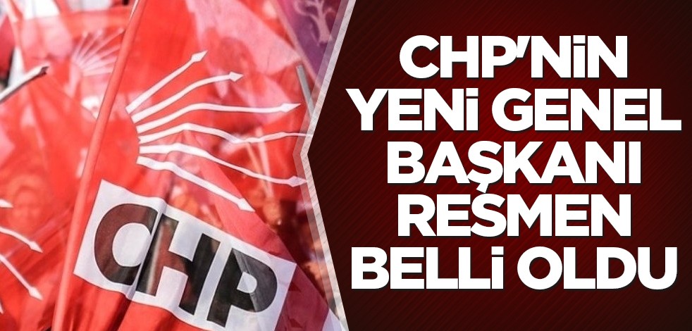 CHP'nin yeni Genel Başkanı resmen belli oldu