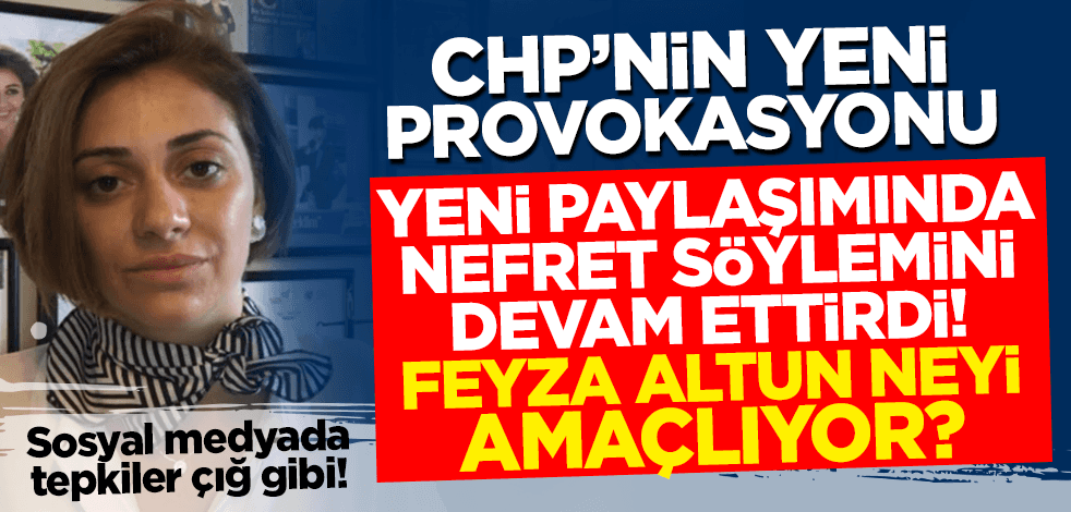 CHP'nin yeni provokasyonu! Nefret söylemini sürdüren Feyza Altun neyi amaçlıyor?