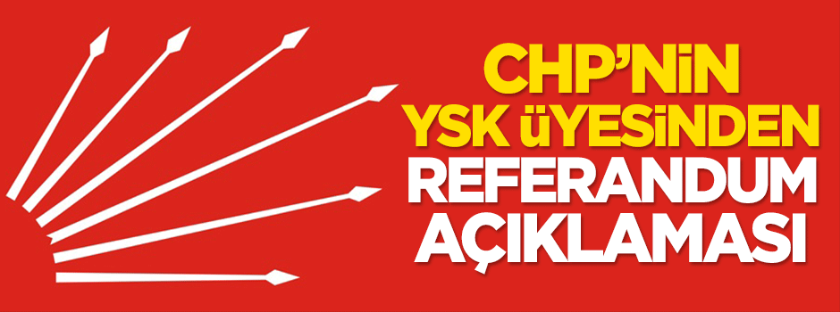CHP'nin YSK üyesinden referandum açıklaması!