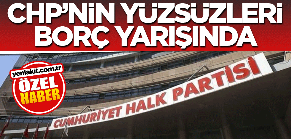 CHP’nin yüzsüzleri borç yarışında