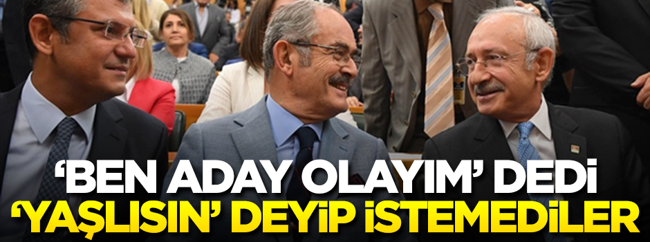 'CHP'ye adayım' dedi, 'yaşlısın' deyip istemediler