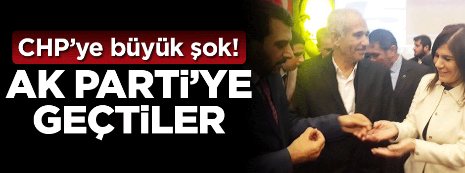 CHP'ye büyük şok! AK Parti'ye geçtiler